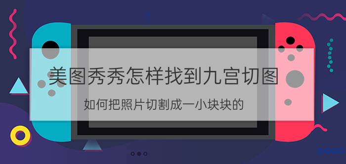 美图秀秀怎样找到九宫切图 如何把照片切割成一小块块的？